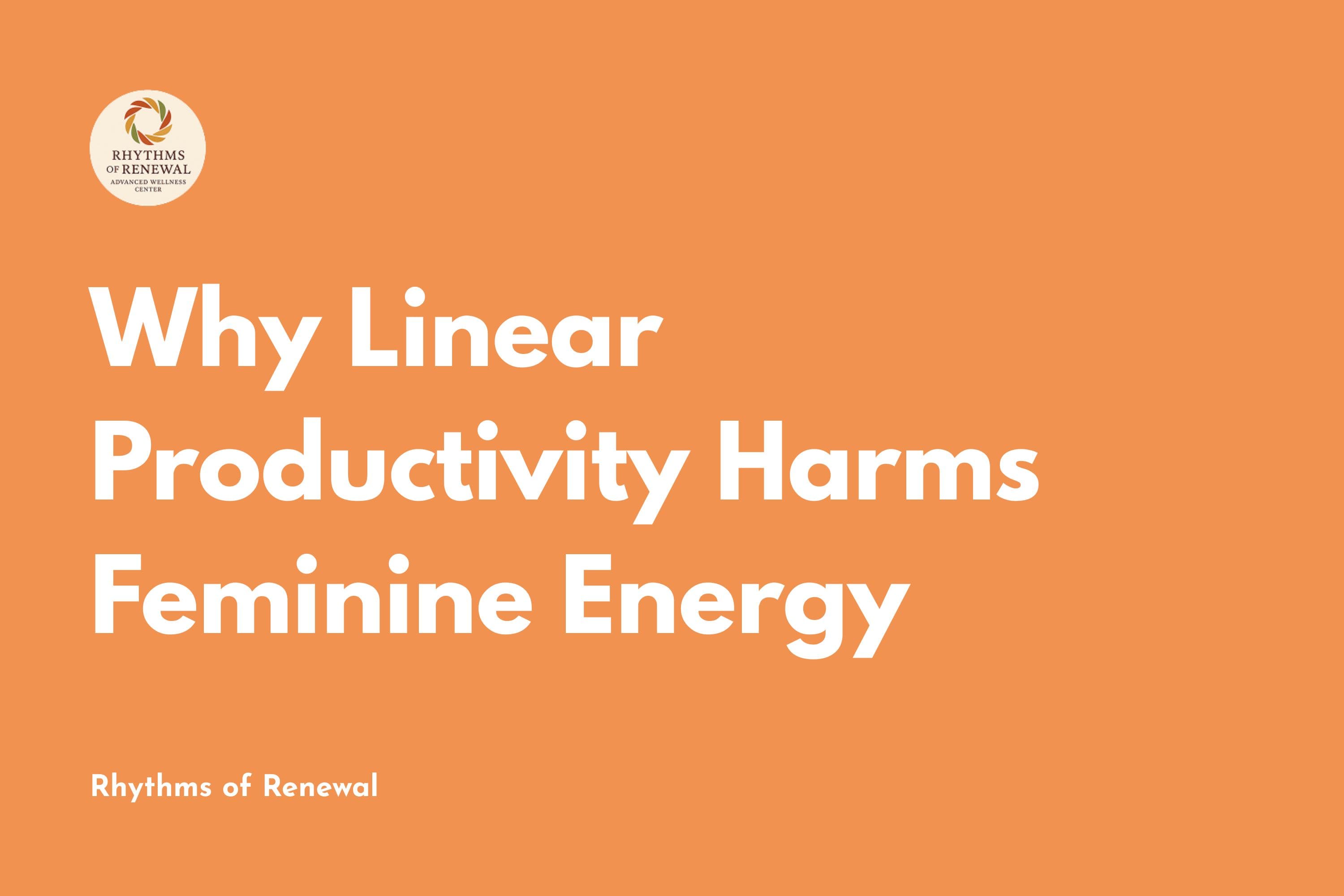 Why Linear Productivity Harms Feminine Energy